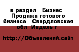  в раздел : Бизнес » Продажа готового бизнеса . Свердловская обл.,Ивдель г.
